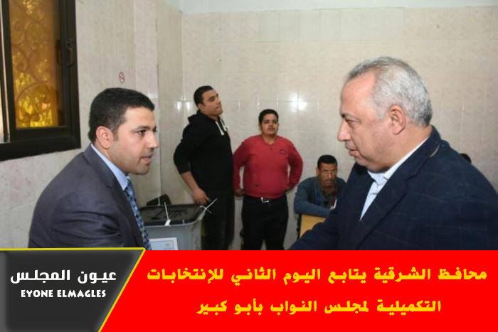 محافظ الشرقية يتابع إنتخابات التكملية لمجلس النواب بمركز ابو كبير