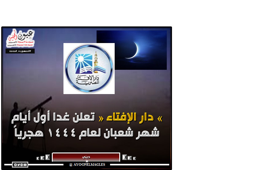 دار الإفتاء تعلن غدا أول أيام شهر شعبان لعام 1444 هجرياً