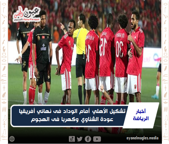 تشكيل الأهلي أمام الوداد فى نهائي أفريقيا.. عودة الشناوي وكهربا فى الهجوم